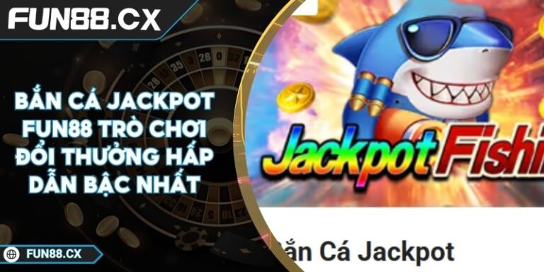 Bắn Cá Jackpot FUN88 Trò Chơi Đổi Thưởng Hấp Dẫn Bậc Nhất
