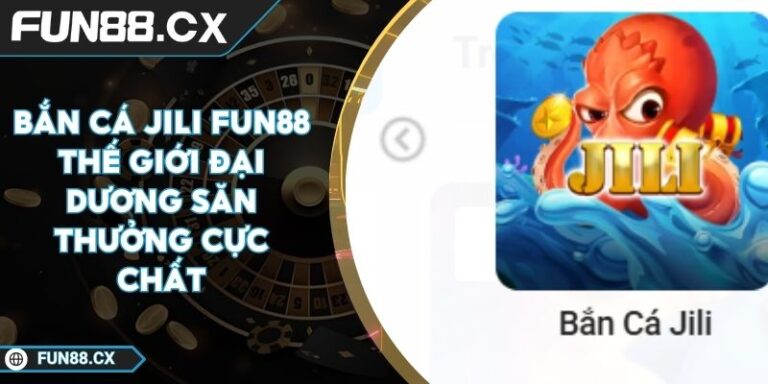 Bắn Cá JILI FUN88 Thế Giới Đại Dương Săn Thưởng Cực Chất