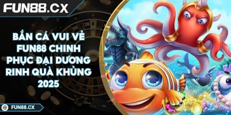 Bắn Cá Vui Vẻ FUN88 Chinh Phục Đại Dương Rinh Quà Khủng 2025