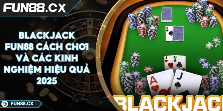 Blackjack FUN88 Cách Chơi Và Các Kinh Nghiệm Hiệu Quả 2025
