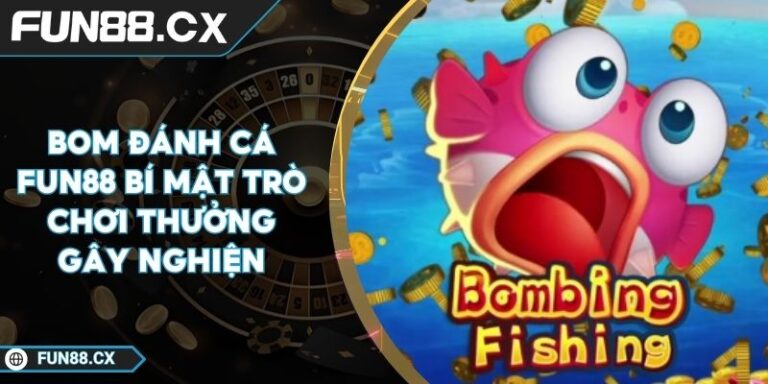 Bom Đánh Cá FUN88 Bí Mật Trò Chơi Thưởng Gây Nghiện