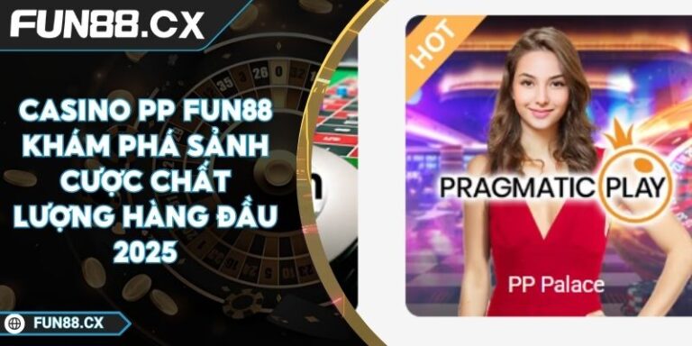 Casino PP FUN88 Khám Phá Sảnh Cược Chất Lượng Hàng Đầu 2025