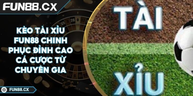 Kèo Tài Xỉu FUN88 Chinh Phục Đỉnh Cao Cá Cược Từ Chuyên Gia
