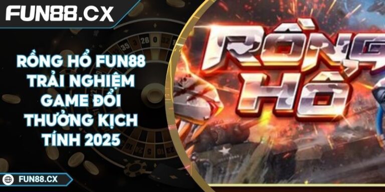 Rồng Hổ FUN88 Trải Nghiệm Game Đổi Thưởng Kịch Tính 2025