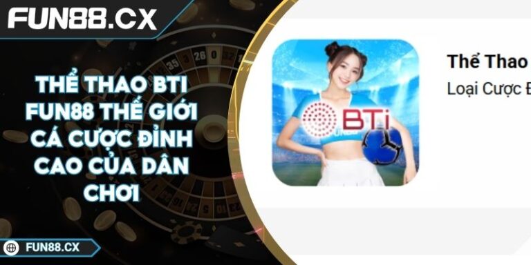 Thể Thao BTI FUN88 Thế Giới Cá Cược Đỉnh Cao Của Dân Chơi