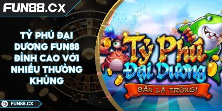 Tỷ Phú Đại Dương FUN88 Đỉnh Cao Với Nhiều Thưởng Khủng