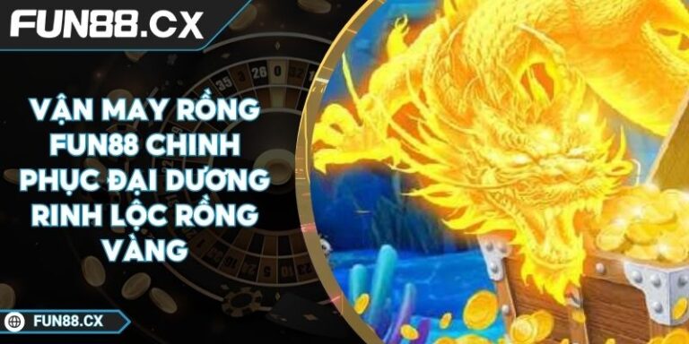 Vận May Rồng FUN88 Chinh Phục Đại Dương Rinh Lộc Rồng Vàng