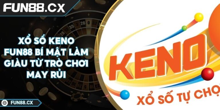 Xổ Số Keno FUN88 Bí Mật Làm Giàu Từ Trò Chơi May Rủi
